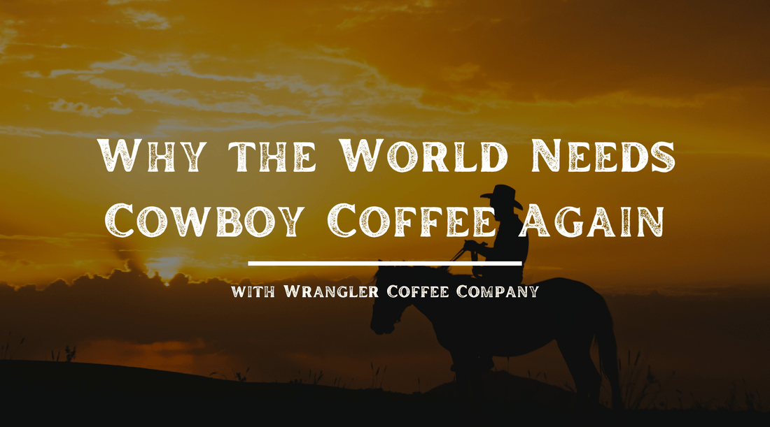 Why the World Needs Cowboy Coffee Again