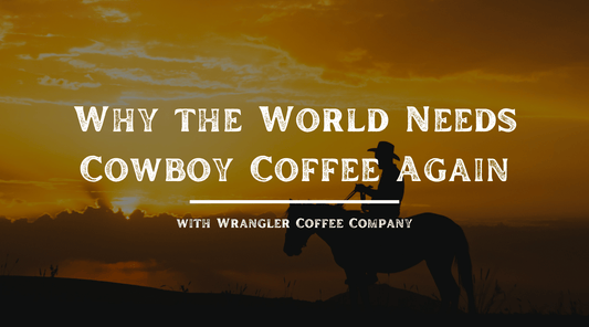 Why the World Needs Cowboy Coffee Again